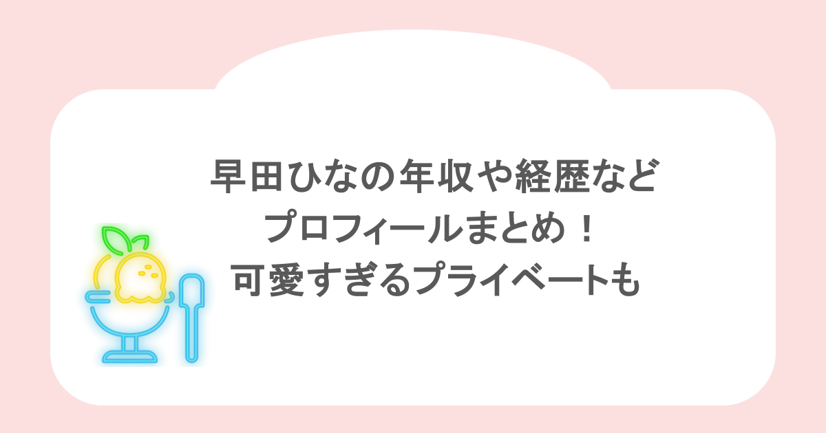 早田ひなの年収や経歴などプロフィールまとめ！可愛すぎるプライベートも