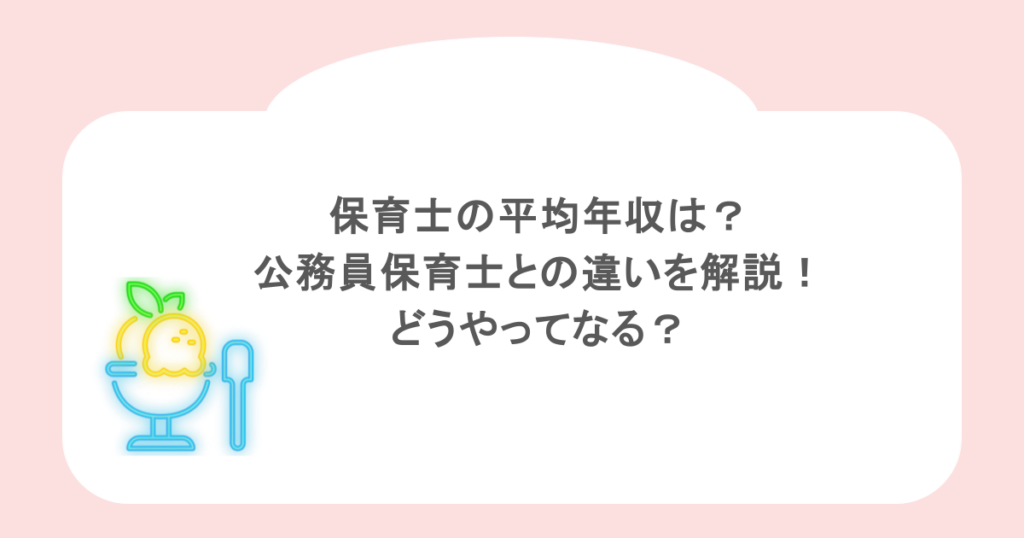 保育士の平均年収は?公務員保育士との違いを解説!どうやってなる?