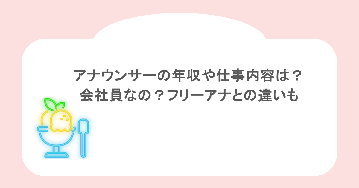 アナウンサーの年収や仕事内容は？会社員なの？フリーアナとの違いも
