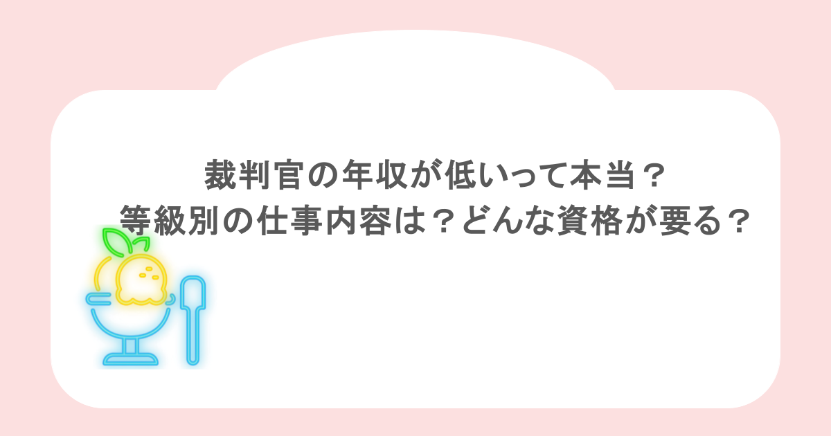 裁判官の年収が低いって本当？等級別の仕事内容は？どんな資格が要る？