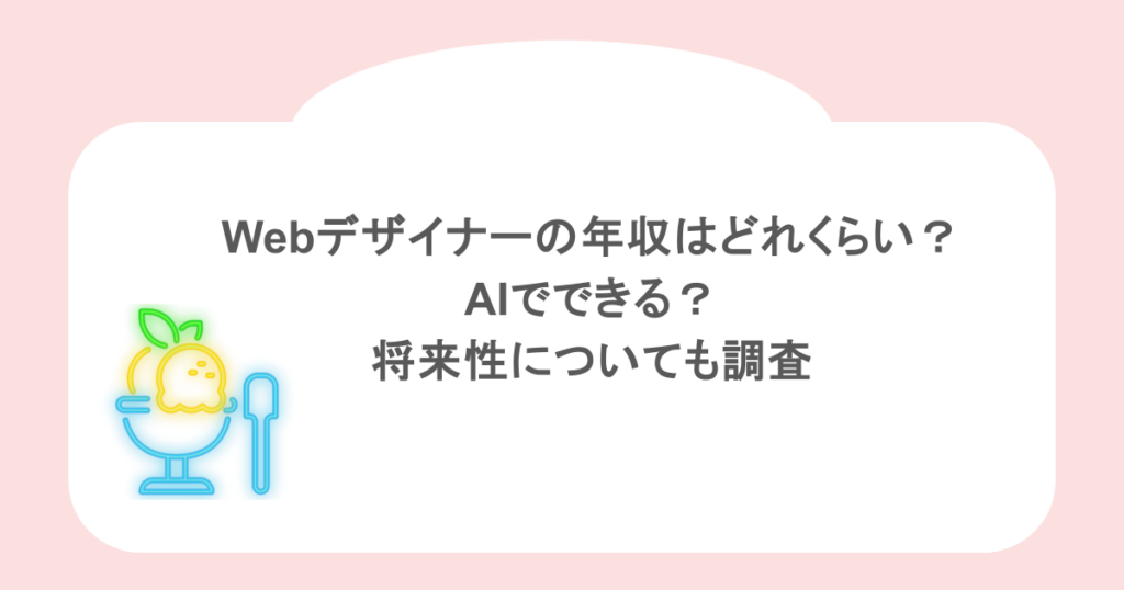 Webデザイナーの年収はどれくらい?AIでできる?将来性についても調査