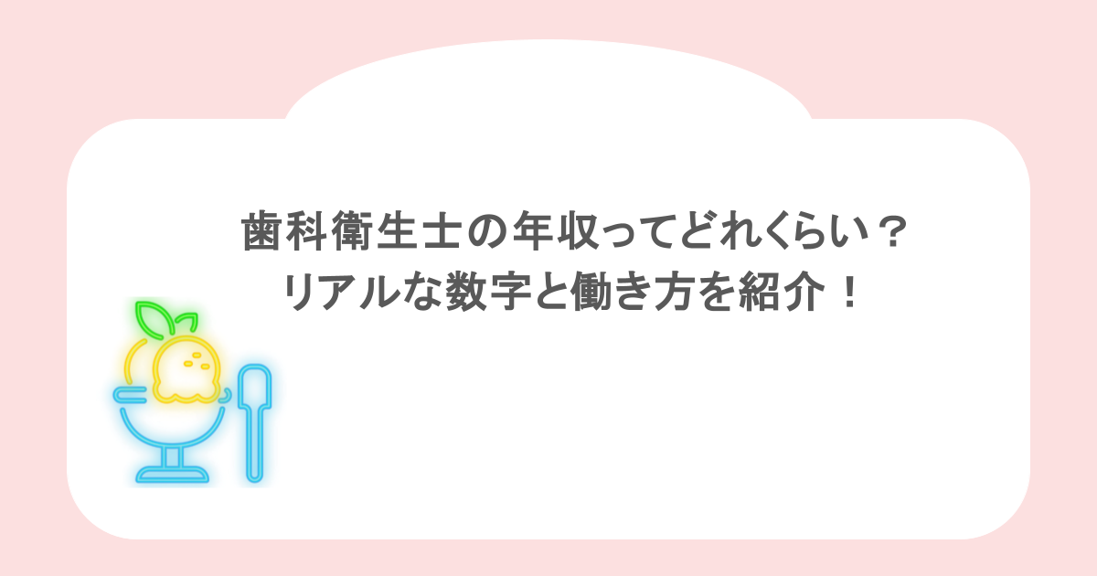 歯科衛生士の年収ってどれくらい？リアルな数字と働き方を紹介！