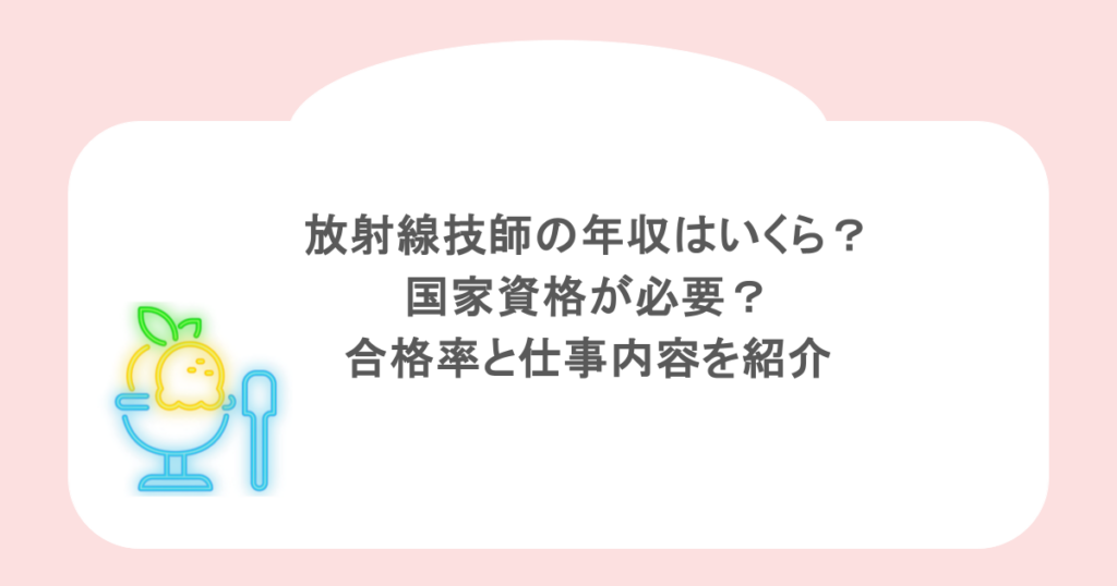 放射線技師の年収はいくら?国家資格が必要?合格率と仕事内容を紹介