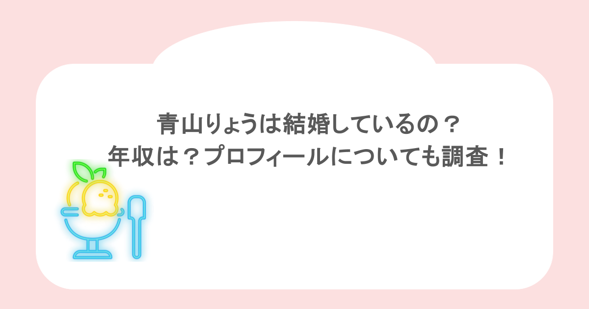 青山りょうは結婚しているの？年収は？プロフィールについても調査！
